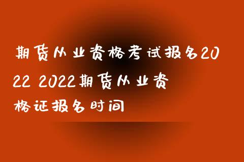 期货从业资格考试报名2022 2022期货从业资格证报名时间_https://www.iteshow.com_期货品种_第2张