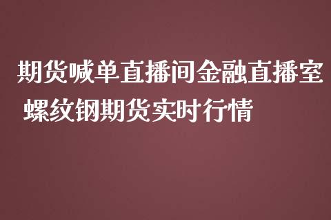 期货喊单直播间金融直播室 螺纹钢期货实时行情_https://www.iteshow.com_期货品种_第2张