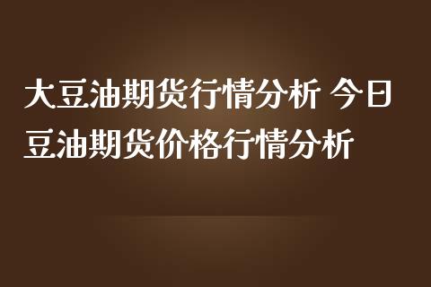 大豆油期货行情分析 今日豆油期货价格行情分析_https://www.iteshow.com_期货知识_第2张