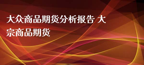 大众商品期货分析报告 大宗商品期货_https://www.iteshow.com_原油期货_第2张