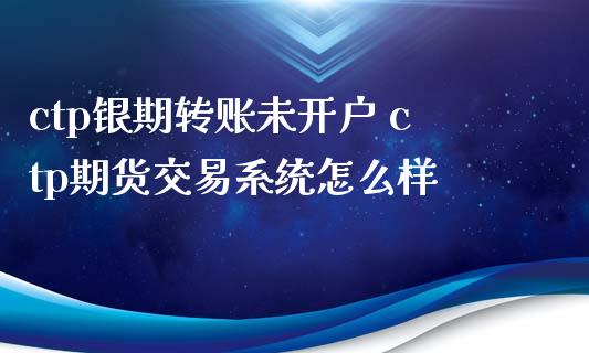 ctp银期转账未开户 ctp期货交易系统怎么样_https://www.iteshow.com_期货知识_第2张