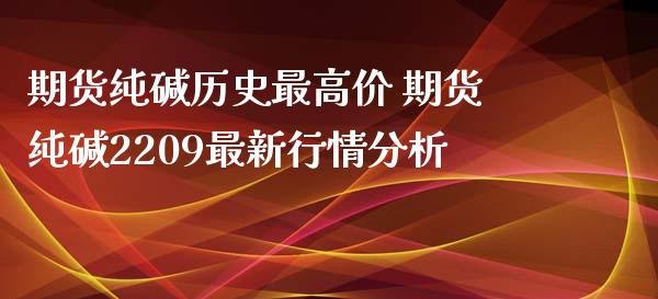 期货纯碱历史最高价 期货纯碱2209最新行情分析_https://www.iteshow.com_股指期权_第2张