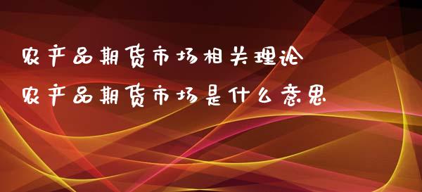 农产品期货市场相关理论 农产品期货市场是什么意思_https://www.iteshow.com_商品期货_第2张