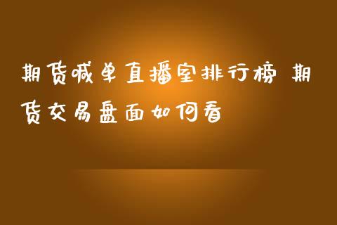 期货喊单直播室排行榜 期货交易盘面如何看_https://www.iteshow.com_期货交易_第2张