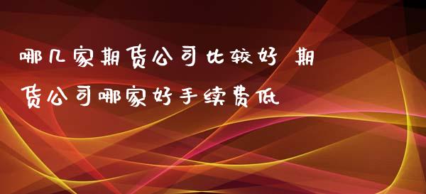 哪几家期货公司比较好 期货公司哪家好手续费低_https://www.iteshow.com_期货百科_第2张