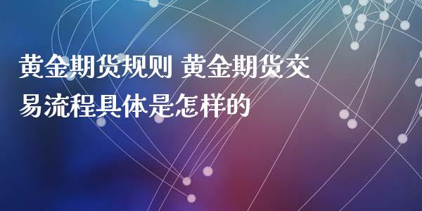 黄金期货规则 黄金期货交易流程具体是怎样的_https://www.iteshow.com_期货公司_第2张