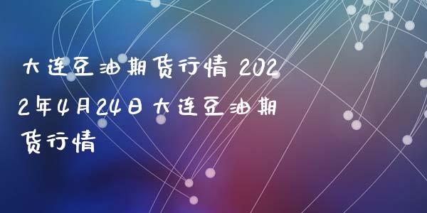 大连豆油期货行情 2022年4月24日大连豆油期货行情_https://www.iteshow.com_原油期货_第2张