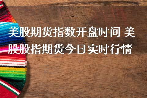 美股期货指数开盘时间 美股股指期货今日实时行情_https://www.iteshow.com_期货知识_第2张