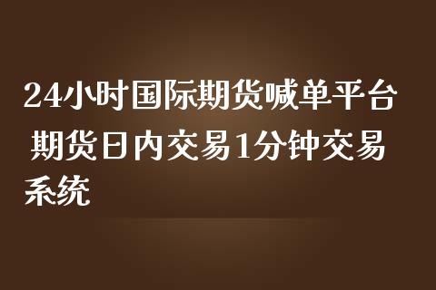 24小时国际期货喊单平台 期货日内交易1分钟交易系统_https://www.iteshow.com_商品期权_第2张