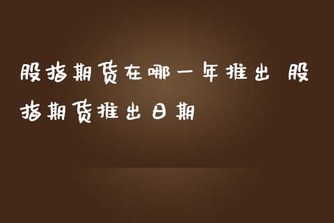 股指期货在哪一年推出 股指期货推出日期_https://www.iteshow.com_期货手续费_第2张