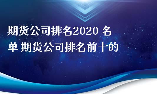 期货公司排名2020 名单 期货公司排名前十的_https://www.iteshow.com_期货知识_第2张