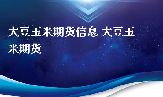 大豆玉米期货信息 大豆玉米期货_https://www.iteshow.com_期货公司_第2张