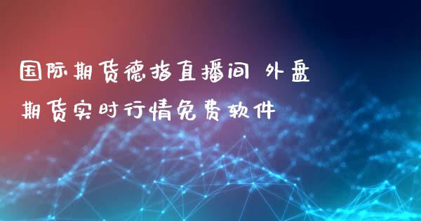 国际期货德指直播间 外盘期货实时行情免费软件_https://www.iteshow.com_期货百科_第2张