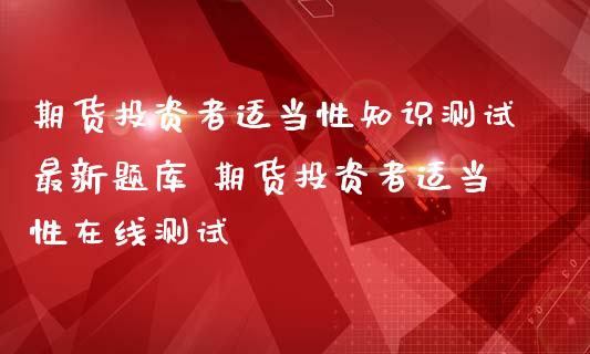 期货投资者适当性知识测试最新题库 期货投资者适当性在线测试_https://www.iteshow.com_黄金期货_第2张