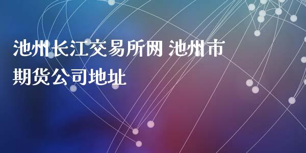 池州长江交易所网 池州市期货公司地址_https://www.iteshow.com_期货手续费_第2张