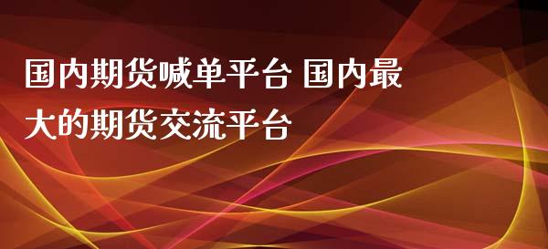 国内期货喊单平台 国内最大的期货交流平台_https://www.iteshow.com_商品期货_第2张