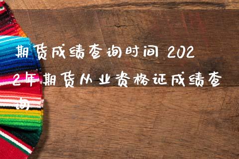 期货成绩查询时间 2022年期货从业资格证成绩查询_https://www.iteshow.com_股指期权_第2张