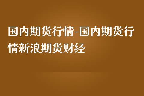 国内期货行情-国内期货行情新浪期货财经_https://www.iteshow.com_商品期货_第2张