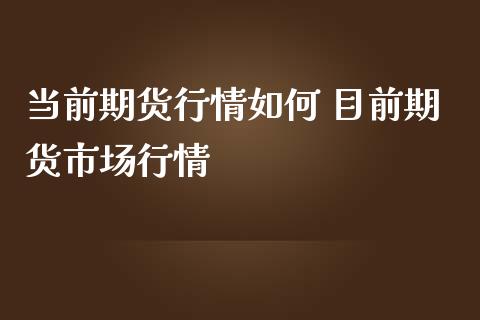 当前期货行情如何 目前期货市场行情_https://www.iteshow.com_股指期货_第2张