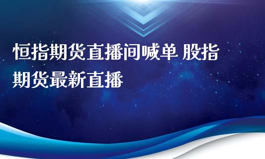 恒指期货直播间喊单 股指期货最新直播_https://www.iteshow.com_商品期货_第2张