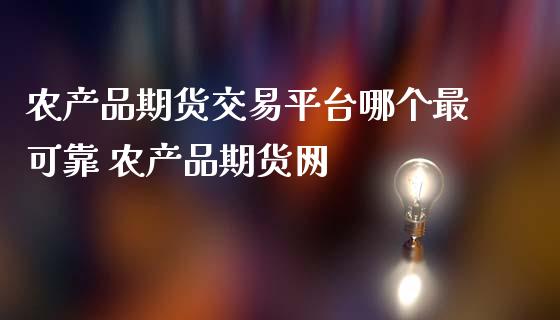 农产品期货交易平台哪个最可靠 农产品期货网_https://www.iteshow.com_期货知识_第2张