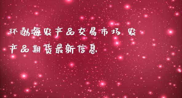 环渤海农产品交易市场 农产品期货最新信息_https://www.iteshow.com_原油期货_第2张