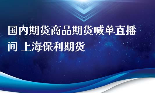 国内期货商品期货喊单直播间 上海保利期货_https://www.iteshow.com_股指期权_第2张