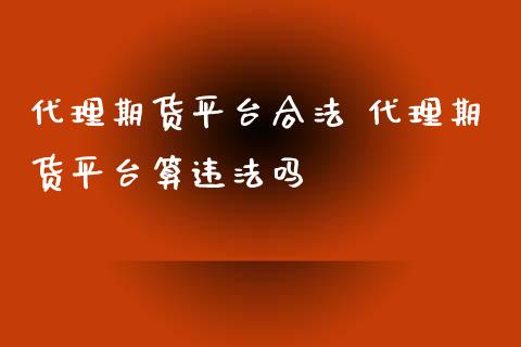 代理期货平台合法 代理期货平台算违法吗_https://www.iteshow.com_期货公司_第2张