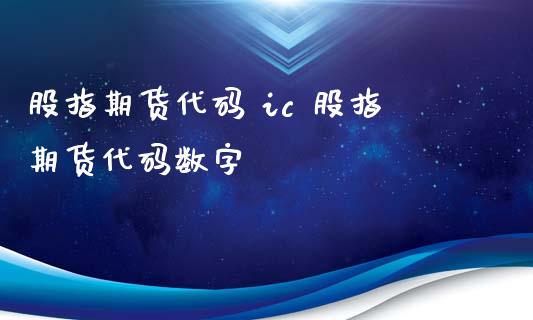 股指期货代码 ic 股指期货代码数字_https://www.iteshow.com_原油期货_第2张