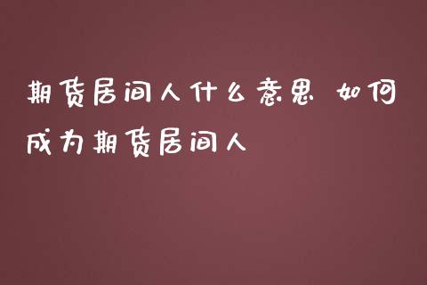 期货居间人什么意思 如何成为期货居间人_https://www.iteshow.com_期货交易_第2张