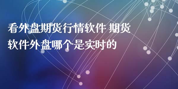 看外盘期货行情软件 期货软件外盘哪个是实时的_https://www.iteshow.com_期货知识_第2张