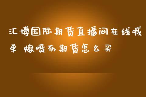 汇博国际期货直播间在线喊单 熔喷布期货怎么买_https://www.iteshow.com_商品期货_第2张