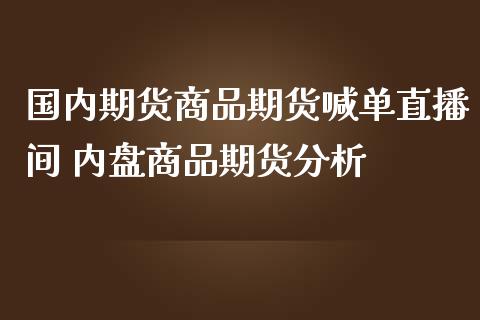 国内期货商品期货喊单直播间 内盘商品期货分析_https://www.iteshow.com_股指期权_第2张