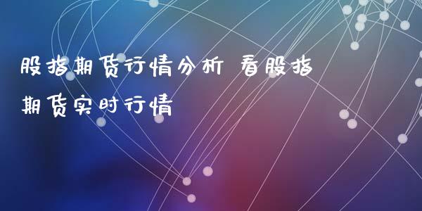 股指期货行情分析 看股指期货实时行情_https://www.iteshow.com_期货公司_第2张