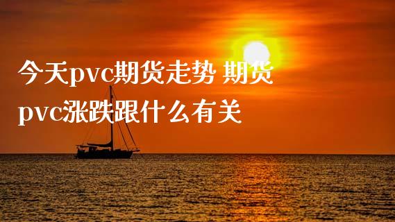 今天pvc期货走势 期货pvc涨跌跟什么有关_https://www.iteshow.com_期货知识_第2张