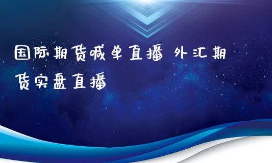 国际期货喊单直播 外汇期货实盘直播_https://www.iteshow.com_黄金期货_第2张