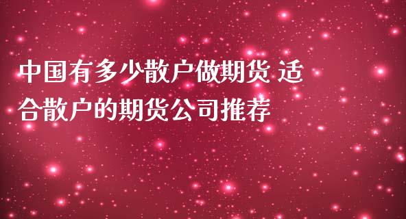 中国有多少散户做期货 适合散户的期货公司推荐_https://www.iteshow.com_期货知识_第2张