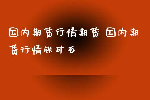 国内期货行情期货 国内期货行情铁矿石_https://www.iteshow.com_黄金期货_第2张