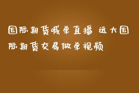 国际期货喊单直播 远大国际期货交易做单视频_https://www.iteshow.com_商品期权_第2张