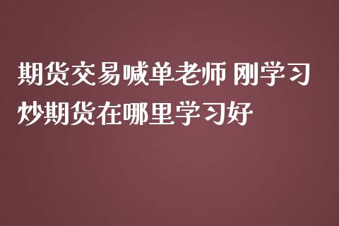 期货交易喊单老师 刚学习炒期货在哪里学习好_https://www.iteshow.com_商品期货_第2张