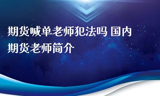 期货喊单老师犯法吗 国内期货老师简介_https://www.iteshow.com_期货交易_第2张