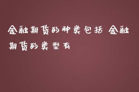 金融期货的种类包括 金融期货的类型有_https://www.iteshow.com_商品期货_第2张