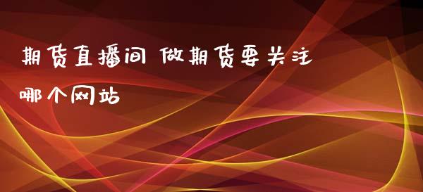 期货直播间 做期货要关注哪个网站_https://www.iteshow.com_商品期权_第2张