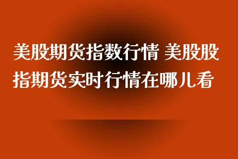 美股期货指数行情 美股股指期货实时行情在哪儿看_https://www.iteshow.com_期货公司_第2张