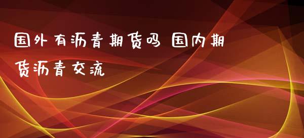 国外有沥青期货吗 国内期货沥青交流_https://www.iteshow.com_股指期货_第2张