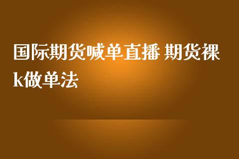 国际期货喊单直播 期货裸k做单法_https://www.iteshow.com_期货品种_第2张