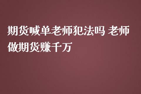 期货喊单老师犯法吗 老师做期货赚千万_https://www.iteshow.com_期货公司_第2张