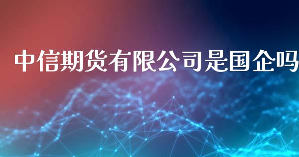 中信期货有限公司是国企吗_https://www.iteshow.com_商品期权_第2张