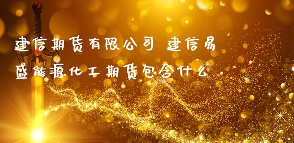 建信期货有限公司 建信易盛能源化工期货包含什么_https://www.iteshow.com_期货品种_第2张