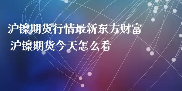 沪镍期货行情最新东方财富 沪镍期货今天怎么看_https://www.iteshow.com_原油期货_第2张